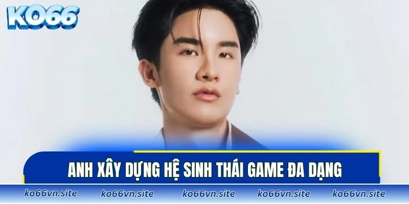 Anh xây dựng hệ sinh thái game đa dạng