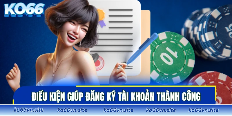 Các điều kiện quan trọng giúp bạn đăng ký tài khoản thành công