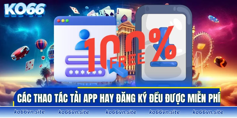 Các thao tác tải app hay đăng ký đều được miễn phí
