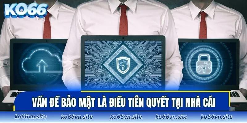 Vấn đề bảo mật là điều tiên quyết tại nhà cái