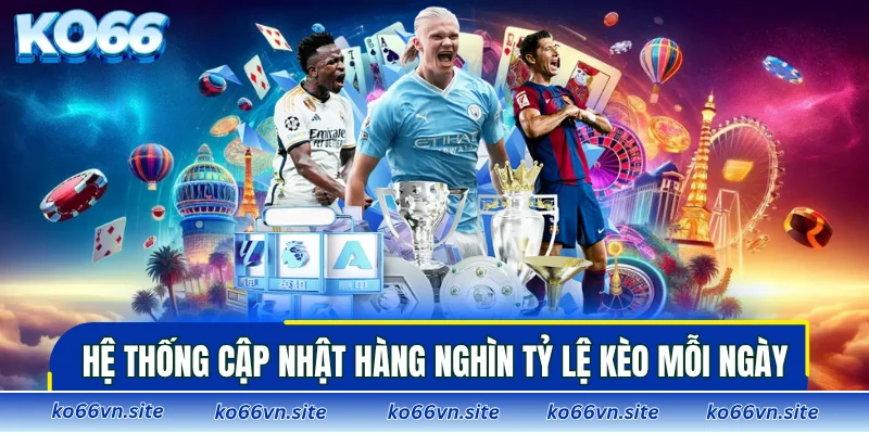 Hệ thống cập nhật hàng nghìn tỷ lệ kèo mỗi ngày