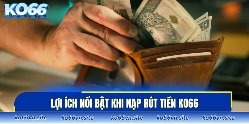 Lợi ích nổi bật khi nạp rút tiền KO66
