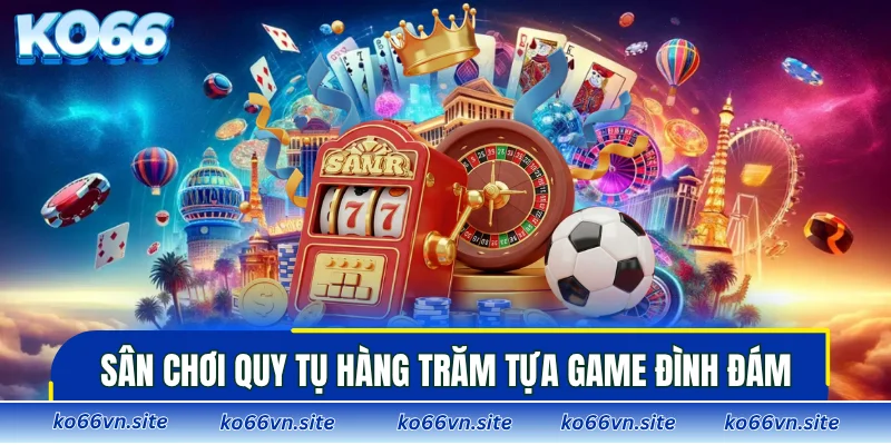 Sân chơi quy tụ hàng trăm tựa game đình đám