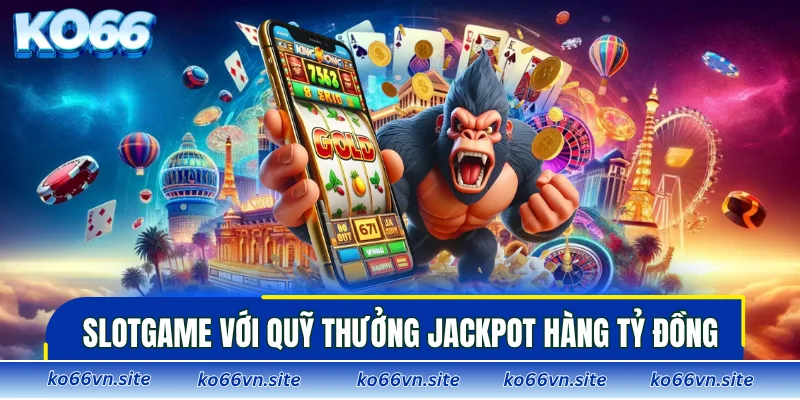 Slotgame với quỹ thưởng jackpot hàng tỷ đồng